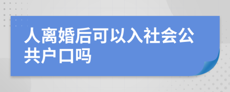 人离婚后可以入社会公共户口吗