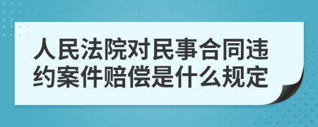 人民法院对民事合同违约案件赔偿是什么规定