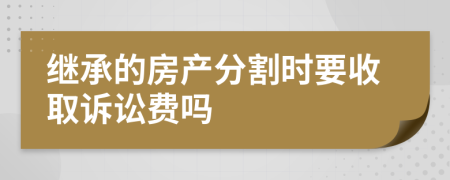 继承的房产分割时要收取诉讼费吗