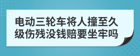 电动三轮车将人撞至久级伤残没钱赔要坐牢吗