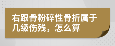 右跟骨粉碎性骨折属于几级伤残，怎么算