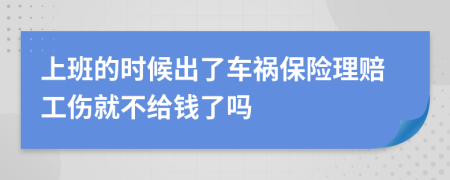 上班的时候出了车祸保险理赔工伤就不给钱了吗