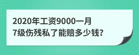 2020年工资9000一月7级伤残私了能赔多少钱？