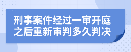 刑事案件经过一审开庭之后重新审判多久判决