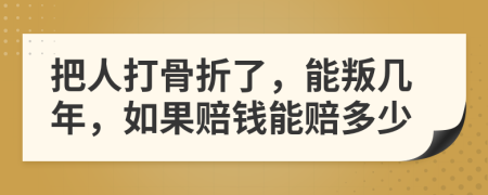 把人打骨折了，能叛几年，如果赔钱能赔多少