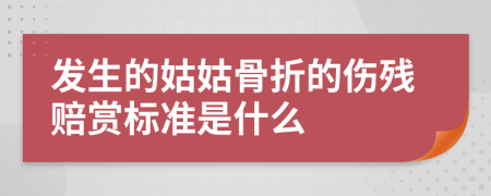 发生的姑姑骨折的伤残赔赏标准是什么