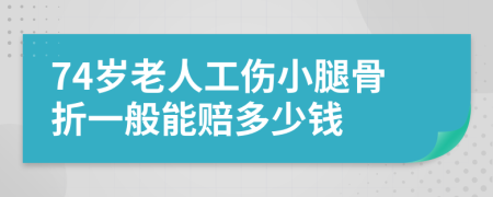 74岁老人工伤小腿骨折一般能赔多少钱