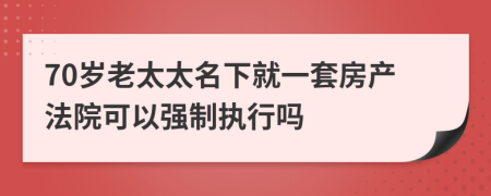 70岁老太太名下就一套房产法院可以强制执行吗