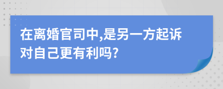 在离婚官司中,是另一方起诉对自己更有利吗?