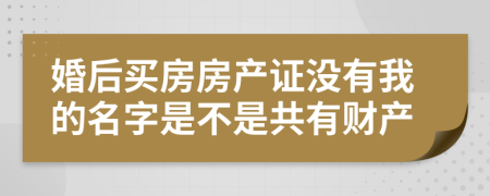 婚后买房房产证没有我的名字是不是共有财产