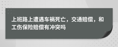 上班路上遭遇车祸死亡，交通赔偿，和工伤保险赔偿有冲突吗