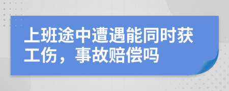 上班途中遭遇能同时获工伤，事故赔偿吗