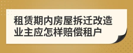 租赁期内房屋拆迁改造业主应怎样赔偿租户