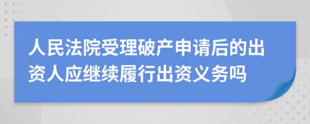 人民法院受理破产申请后的出资人应继续履行出资义务吗