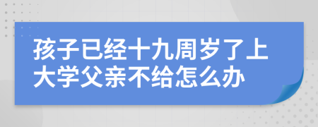 孩子已经十九周岁了上大学父亲不给怎么办