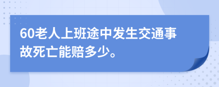 60老人上班途中发生交通事故死亡能赔多少。