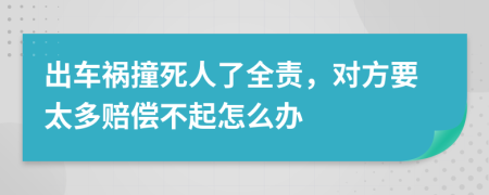 出车祸撞死人了全责，对方要太多赔偿不起怎么办