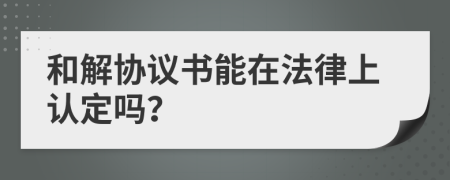 和解协议书能在法律上认定吗？