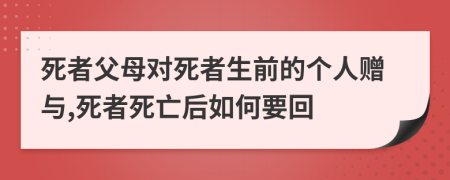 死者父母对死者生前的个人赠与,死者死亡后如何要回