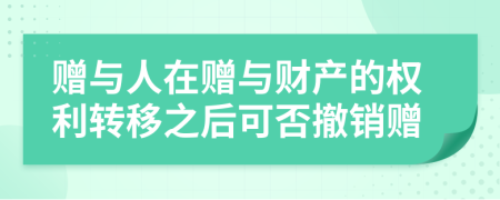 赠与人在赠与财产的权利转移之后可否撤销赠