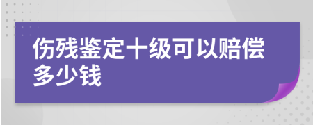 伤残鉴定十级可以赔偿多少钱