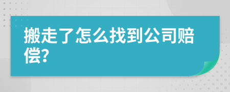 搬走了怎么找到公司赔偿？