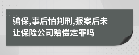 骗保,事后怕判刑,报案后未让保险公司赔偿定罪吗