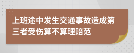 上班途中发生交通事故造成第三者受伤算不算理赔范