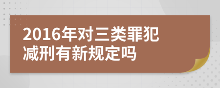 2016年对三类罪犯减刑有新规定吗