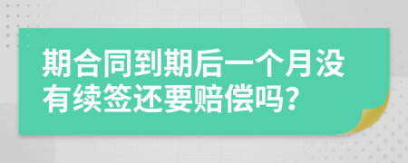 期合同到期后一个月没有续签还要赔偿吗？
