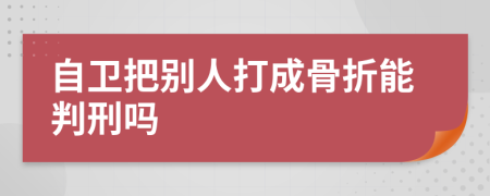 自卫把别人打成骨折能判刑吗