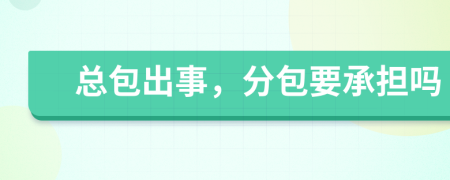 总包出事，分包要承担吗