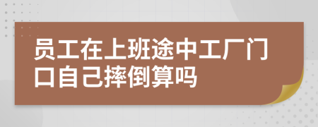 员工在上班途中工厂门口自己摔倒算吗