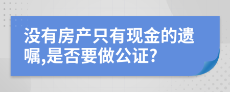 没有房产只有现金的遗嘱,是否要做公证?