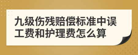 九级伤残赔偿标准中误工费和护理费怎么算
