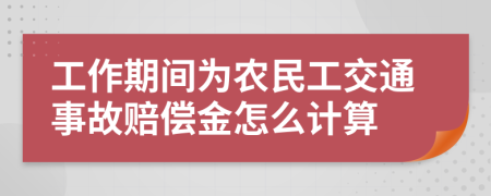 工作期间为农民工交通事故赔偿金怎么计算