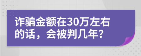 诈骗金额在30万左右的话，会被判几年？