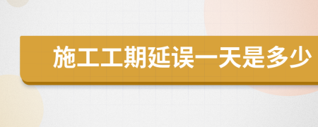 施工工期延误一天是多少
