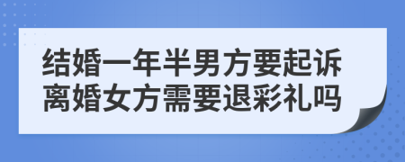 结婚一年半男方要起诉离婚女方需要退彩礼吗