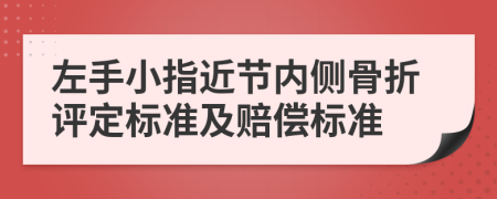 左手小指近节内侧骨折评定标准及赔偿标准