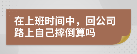 在上班时间中，回公司路上自己摔倒算吗