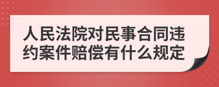 人民法院对民事合同违约案件赔偿有什么规定