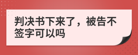 判决书下来了，被告不签字可以吗