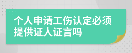 个人申请工伤认定必须提供证人证言吗