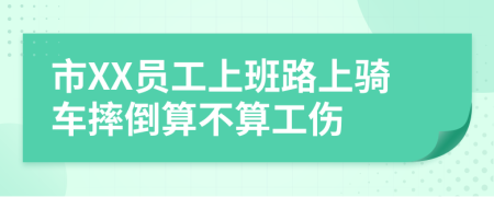 市XX员工上班路上骑车摔倒算不算工伤