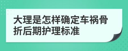 大理是怎样确定车祸骨折后期护理标准