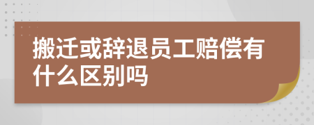 搬迁或辞退员工赔偿有什么区别吗