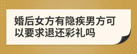 婚后女方有隐疾男方可以要求退还彩礼吗