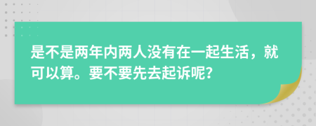 是不是两年内两人没有在一起生活，就可以算。要不要先去起诉呢？