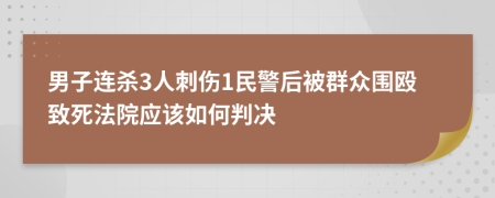 男子连杀3人刺伤1民警后被群众围殴致死法院应该如何判决